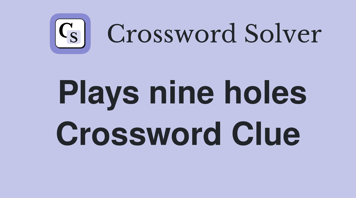 Plays nine holes Crossword Clue Answers Crossword Solver